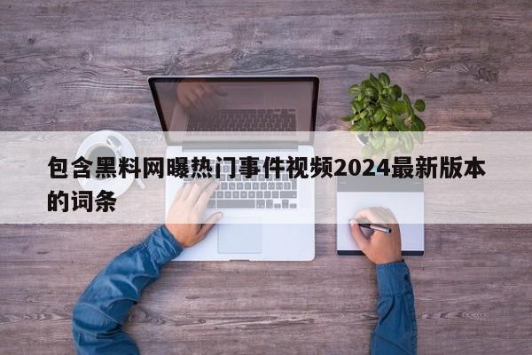 包含黑料网曝热门事件视频2024最新版本的词条