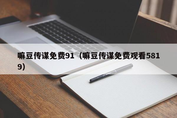 嘛豆传谋免费91(嘛豆传谋免费观看5819)