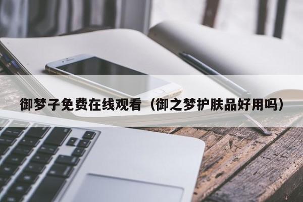 御梦子免费在线观看(御之梦护肤品好用吗)