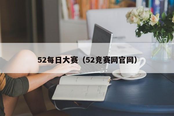 52每日大赛(52竞赛网官网)