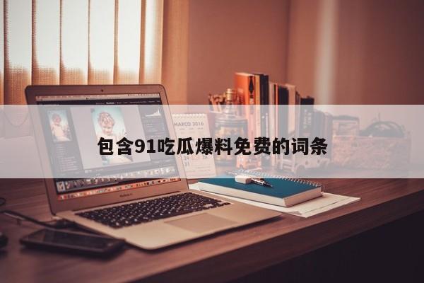 包含91吃瓜爆料免费的词条