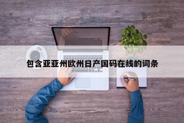 包含亚亚州欧州日产国码在线的词条