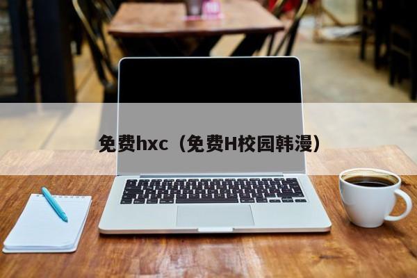免费hxc(免费H校园韩漫)