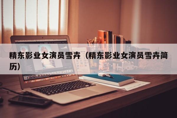 精东影业女演员雪卉(精东影业女演员雪卉简历)