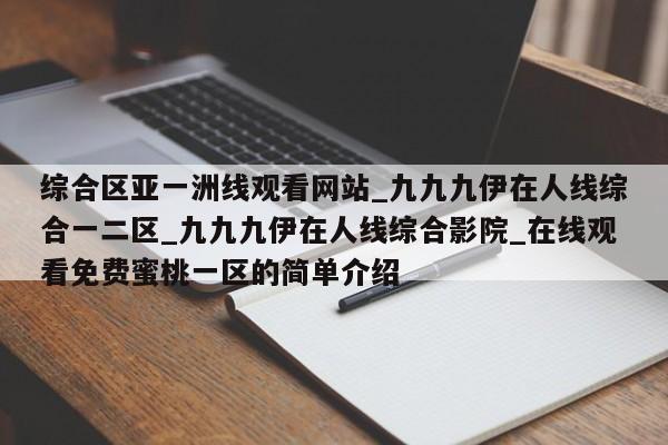 综合区亚一洲线观看网站_九九九伊在人线综合一二区_九九九伊在人线综合影院_在线观看免费蜜桃一区的简单介绍