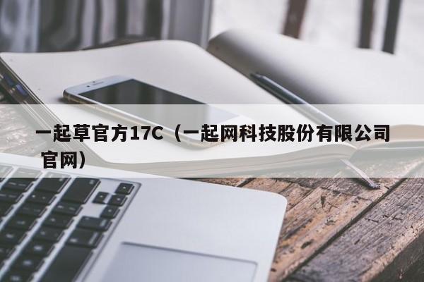 一起草官方17C(一起网科技股份有限公司 官网)