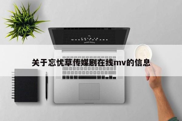 关于忘忧草传媒剧在线mv的信息