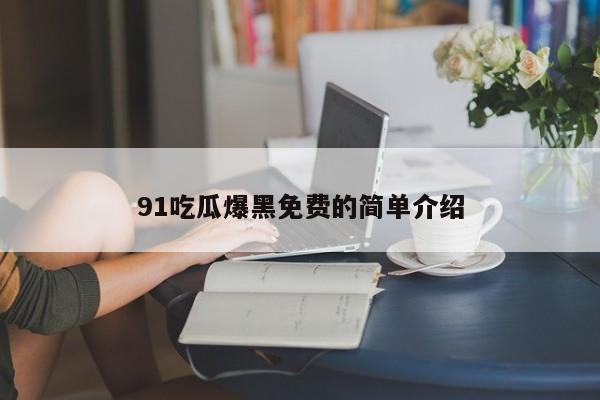 91吃瓜爆黑免费的简单介绍