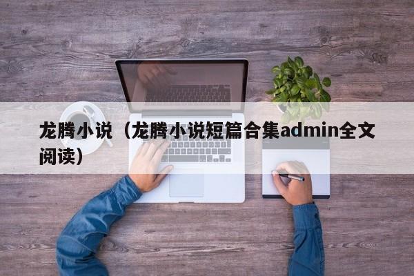 龙腾小说(龙腾小说短篇合集admin全文阅读)