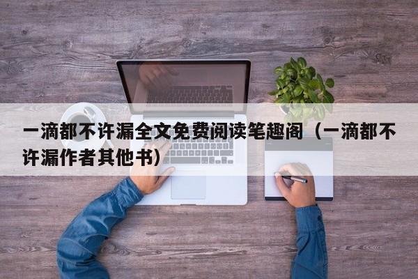 一滴都不许漏全文免费阅读笔趣阁(一滴都不许漏作者其他书)