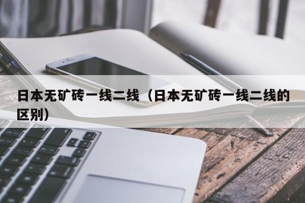 日本无矿砖一线二线(日本无矿砖一线二线的区别)