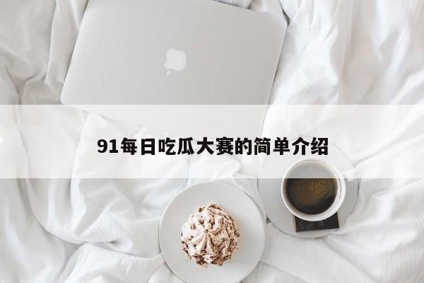 91每日吃瓜大赛的简单介绍