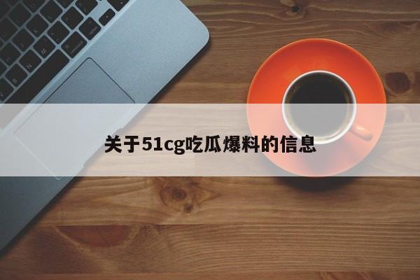 关于51cg吃瓜爆料的信息