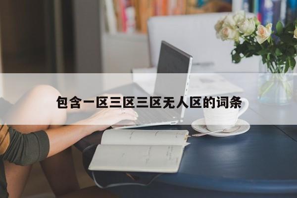 包含一区三区三区无人区的词条