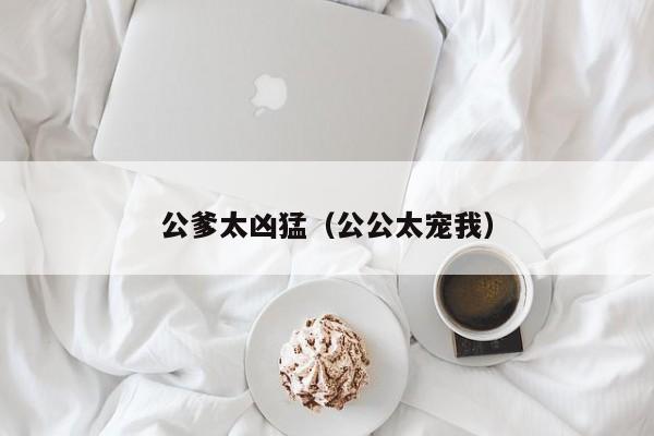 公爹太凶猛(公公太宠我)