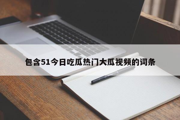 包含51今日吃瓜热门大瓜视频的词条