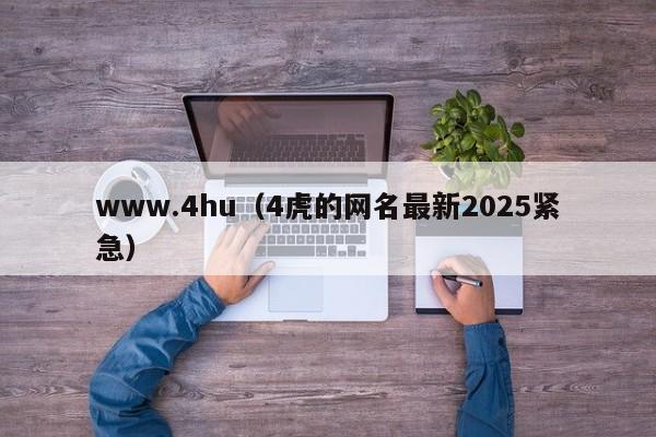 www.4hu(4虎的网名最新2025紧急)
