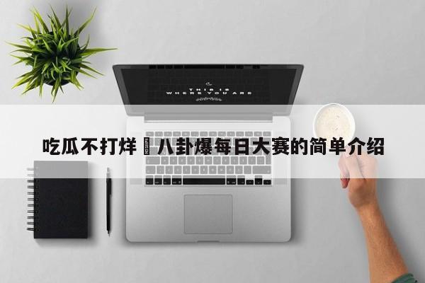 吃瓜不打烊–八卦爆每日大赛的简单介绍