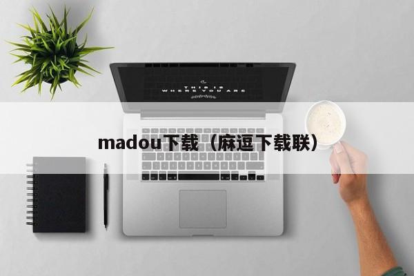 madou下载(麻逗下载联)