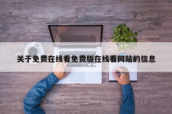 关于免费在线看免费版在线看网站的信息