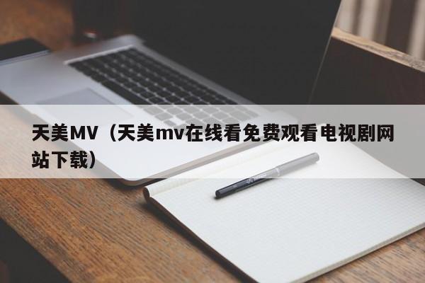 天美MV(天美mv在线看免费观看电视剧网站下载)