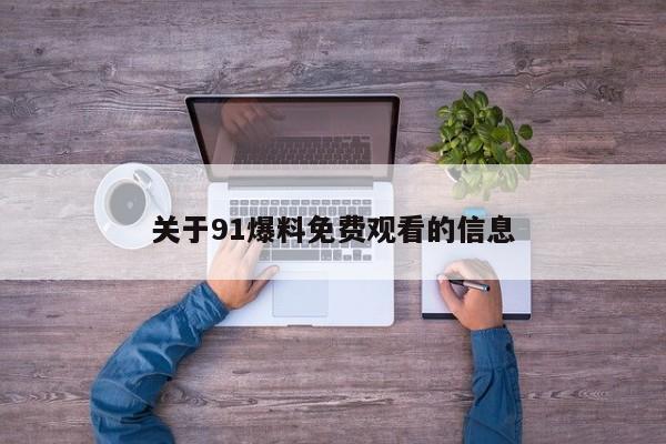 关于91爆料免费观看的信息