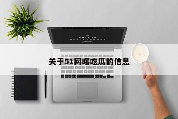 关于51网曝吃瓜的信息